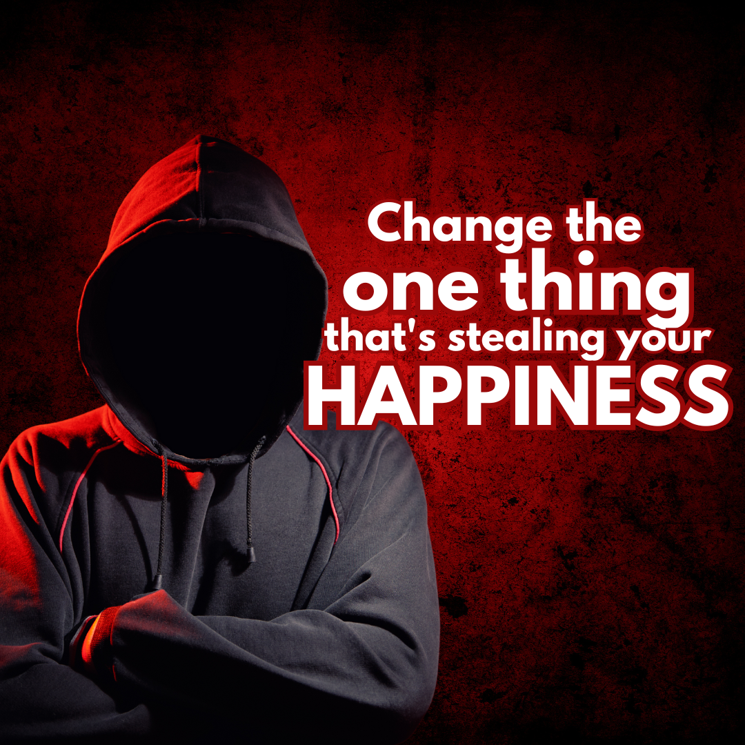 Change the thing that’s stealing your happiness